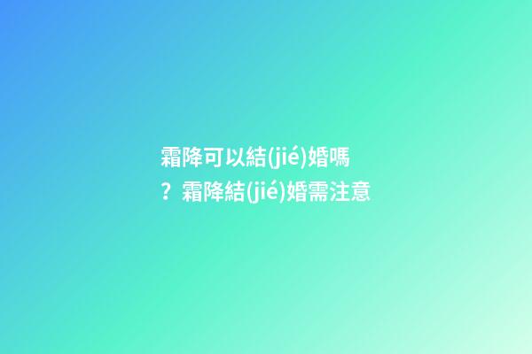 霜降可以結(jié)婚嗎？霜降結(jié)婚需注意